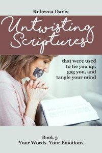 Untwisting Scriptures that were used to tie you up, gag you, and tangle your mind: Book 3 Your Words, Your Emotions