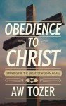 Obedience to Christ: Striving For the Greatest Wisdom of All through Unwavering Devotion and Discipleship (Grapevine Edition) (Christian Teaching Books on God, Jesus Christ & the Church)