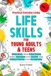 Practical Everyday Living Life Skills for Young Adults & Teens: Master Money, Unlock Critical Thinking, Conquer Organization, Crush Decisions, Enjoy Cooking & Cleaning In Your First Apartment