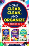 Home Clear, Clean, and Organize. 3 Books in 1 : The Complete Home Revival Guide: Decluttering, Cleaning, and Reorganizing Solutions for Busy Lives (Done Best for Success!)