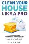 Clean Your House Like a Pro: Proven Methods To Keep Your Home Organized, Deep Clean All Your Rooms & Tidy Up Your House (2024 Edition) (Clutter-Free Home Series)