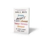 Jesus Doesn't Care About Your Messy House: He Cares About Your Heart