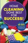Home Cleaning Done Best for Success!: Your Ultimate 30-Day Step-by-Step Guide To Achieving a Clean, Well Organized, and Harmonious Home