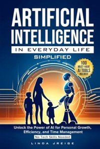 Artificial Intelligence in Everyday Life Simplified: Unlock the Power of AI for Personal Growth, Efficiency, and Time Management; No Tech Skills Needed