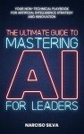 The Ultimate Guide to Mastering AI for Leaders: Your Non-technical Playbook for Artificial Intelligence Strategy and Innovation (The Ultimate Guides)