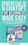 Generative AI & ChatGPT for Beginners Made Easy 2-Books-in-1: Master Artificial Intelligence Fundamentals, Elevate Your Skills, and Unlock Money-Making Strategies with Conversational AI