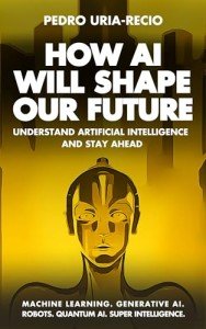 How AI Will Shape Our Future: Understand Artificial Intelligence and Stay Ahead. Machine Learning. Generative AI. Robots. Quantum AI. Super Intelligence