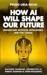 How AI Will Shape Our Future: Understand Artificial Intelligence and Stay Ahead. Machine Learning. Generative AI. Robots. Quantum AI. Super Intelligence