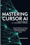 Mastering Cursor AI: The Future of AI-Powered Coding: Boost Productivity, Automate Coding, and Transform Your Development Workflow with AI (Ai, Inventions, Technology, Gadget reviews)