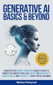 Generative AI Basics & Beyond: Learn Effective Prompt Engineering Quickly & Easily to Harness the Power of Tools Like ChatGPT for Productivity, Career Success, & Creativity—Even If You're a Beginner