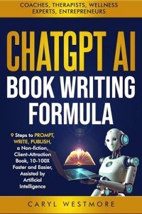 CHATGPT AI BOOK WRITING FORMULA: Coaches, Therapists : 9 Steps to PROMPT, WRITE, PUBLISH, a Non-Fiction, Client-Attraction Book, 10-100X Faster and Easier, ... intelligence (Books for Writers, Authors)