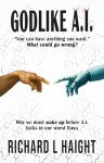 GODLIKE A.I.: "You can have anything you want.”—What could go wrong? Why we must wake up before A.I. locks in our worst flaws