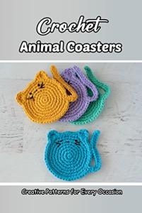 Crochet Animal Coasters: Creative Patterns for Every Occasion : Perfect and Cozy Animal Coasters for Your Home