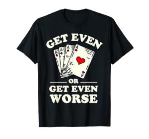 Get Even Or Get Even Worse Poker T-Shirt