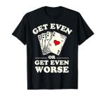 Get Even Or Get Even Worse Poker T-Shirt