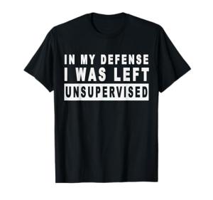 “I Was Left Unsupervised” Funny T-Shirt