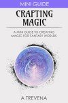 Crafting Magic: A Mini Guide to Creating Magic for Fantasy Worlds (Step by Step Worldbuilding)