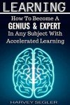 Learning: How To Become a Genius And Expert In Any Subject With Accelerated Learning (Accelerated Learning, Learn Faster, How To Learn, Make It Stick, Brain Training)