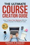 The Ultimate Course Creation Guide: How To Grow Your Business With An Online Course In 8 Weeks Or Less