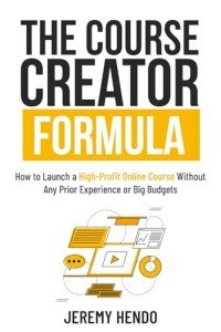 The Course Creator Formula: How to Launch a High-Profit Online Course Without Any Prior Experience or Big Budgets
