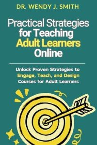 Practical Strategies for Teaching Adult Learners Online: Unlock Proven Strategies to Engage, Teach, and Design Courses for Adult Learners