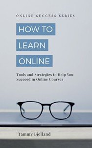 How to Learn Online: Tools and Strategies to Help You Succeed in Online Courses (Online Success Series Book 1)