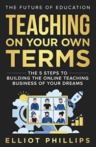 Teaching On Your Own Terms: The 5 Steps to Building the Online Teaching Business of Your Dreams