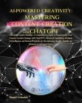 AI-POWERED CREATIVITY: MASTERING CONTENT CREATION WITH CHATGPT: A Comprehensive Guide to Transforming Your Content Creation Strategy with ChatGPT’s Advanced Capabilities for Revolutionary Results.
