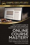 Online Course Mastery: The Ultimate Guide to Creating and Marketing Profitable Online Courses (Side Hustles)