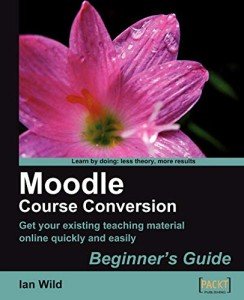 Moodle Course Conversion: Beginner's Guide: Taking Existing Classes Online Quickly with the Moodle LMS