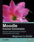 Moodle Course Conversion: Beginner's Guide: Taking Existing Classes Online Quickly with the Moodle LMS