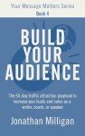 Build Your Audience: The 60-Day Traffic Attraction Playbook to Increase Your Leads and Sales as a Writer, Coach, or Speaker (Your Message Matters Series 4)
