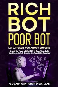 Rich Bot Poor Bot, Let AI Teach You About Success with the Ease of ChatGPT for Entrepreneurs, Beginners and Professionals: Unlock ChatGPT's Power to Grow ... Toolsâ„¢ A Series on Working with Chat Bots)