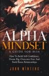 Alpha Mindset -A Guide For Men: How To Build Self-Confidence, Dream Big, Overcome Fear, And Build Better Relationships (Books for Men Self Help)