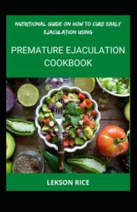 Nutritional Guide On How To Cure Early Ejaculation Using Premature Ejaculation Cookbook: A Easy Way To Cure Premature Ejaculation Yourself