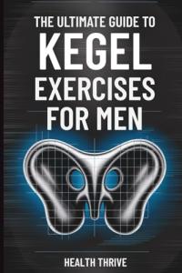 The Ultimate Guide to Kegel Exercises for Men: End the Frustration of Erectile Dysfunction, Boost Sexual Performance, and Strengthen Your Pelvic Floor for Bladder Control and Prostate Health
