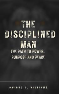 THE DISCIPLINED MAN: THE PATH TO POWER, PURPOSE AND PEACE