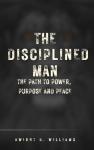 THE DISCIPLINED MAN: THE PATH TO POWER, PURPOSE AND PEACE