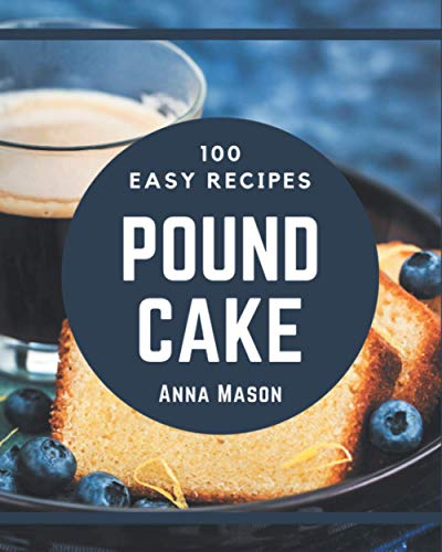 100 Easy Pound Cake Recipes: Easy Pound Cake Cookbook - All The Best Recipes You Need are Here!