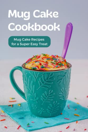 Mug Cake Cookbook: Mug Cake Recipes for a Super Easy Treat: Easy Mug Dessert Recipes
