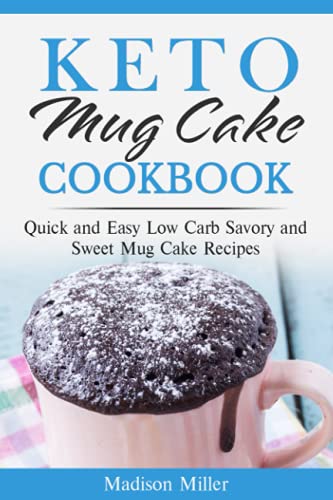 Keto Mug Cake Cookbook: Quick and Easy Low Carb Savory and Sweet Mug Cake Recipes (Keto Diet Cookbook)
