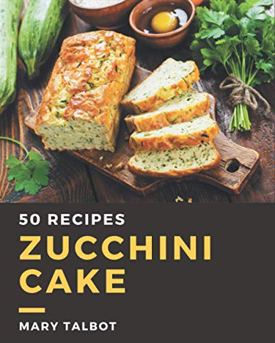 50 Zucchini Cake Recipes: Save Your Cooking Moments with Zucchini Cake Cookbook!