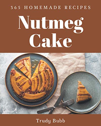 365 Homemade Nutmeg Cake Recipes: Home Cooking Made Easy with Nutmeg Cake Cookbook!