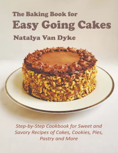 The Baking Book for Easy Going Cakes: Step-by-Step Cookbook for Sweet and Savory Recipes of Cakes, Cookies, Pies, Pastry and More