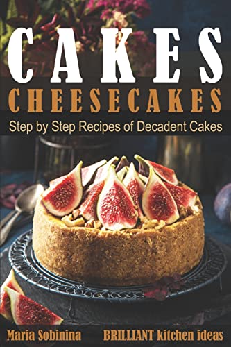 Cakes: Cheesecakes– Step by Step Recipes of Decadent Cakes (Cookbook: Bake the Cake)