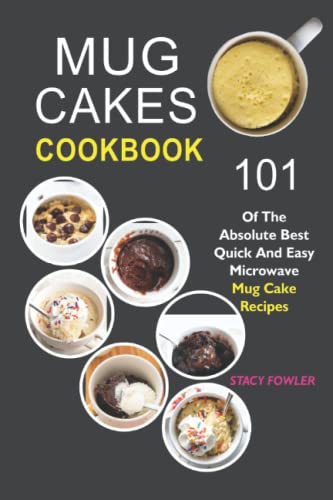 Mug Cakes Cookbook: 101 Of The Absolute Best Quick And Easy Microwave Mug Cake Recipes