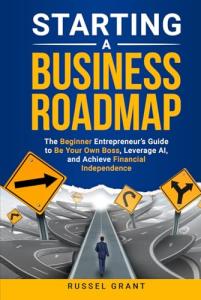 Starting a Business Roadmap: The Beginner Entrepreneur's Guide to Be Your Own Boss, Leverage AI, and Achieve Financial Independence