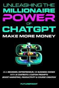 Unleashing the Millionaire Power of ChatGPT: Make More Money as a Beginner, Entrepreneur, or Business Owner with AI Chatbots & Custom Prompts - Boost ... Creation (Money Mastery in the Digital Age)