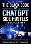The Black Book of ChatGPT Side Hustles- 8 Books In 1: Underground Tactics, Secret Prompts and income streams you won't find on Youtube- Build real cash flow with AI from Scratch