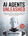 AI AGENTS UNLEASHED: Automate Everything, Save Hours Daily, and Scale Your Business Without Writing a Single Line of Code
